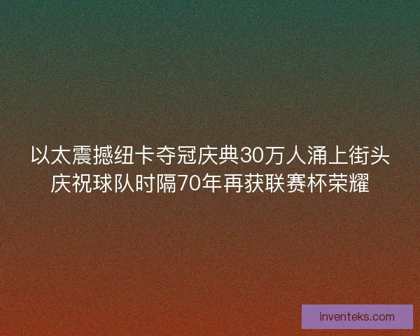 以太震撼纽卡夺冠庆典30万人涌上街头庆祝球队时隔70年再获联赛杯荣耀