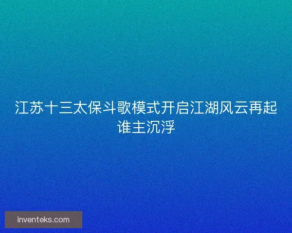 江苏十三太保斗歌模式开启江湖风云再起谁主沉浮