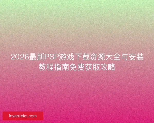 2026最新PSP游戏下载资源大全与安装教程指南免费获取攻略