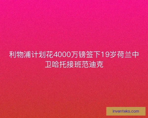 利物浦计划花4000万镑签下19岁荷兰中卫哈托接班范迪克