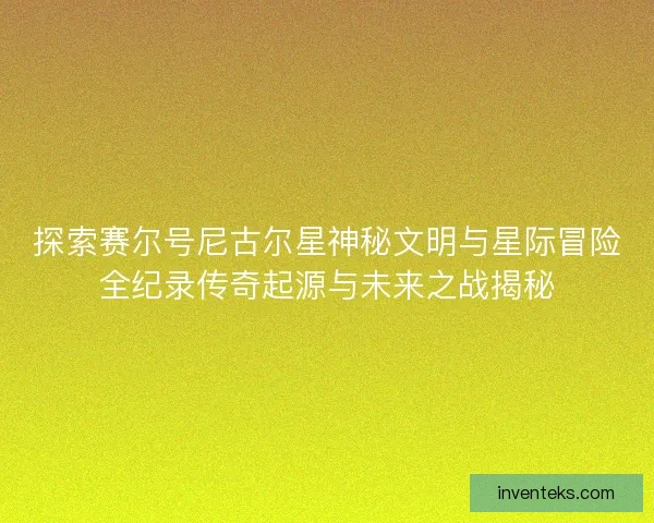探索赛尔号尼古尔星神秘文明与星际冒险全纪录传奇起源与未来之战揭秘