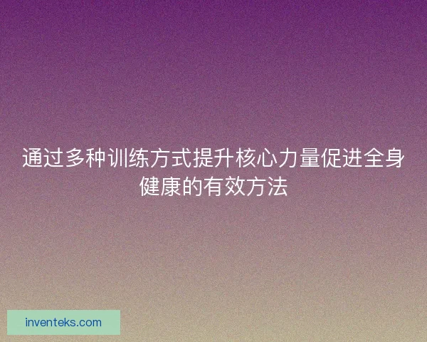 通过多种训练方式提升核心力量促进全身健康的有效方法